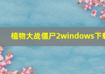 植物大战僵尸2windows下载