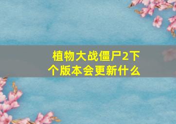 植物大战僵尸2下个版本会更新什么