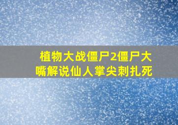 植物大战僵尸2僵尸大嘴解说仙人掌尖刺扎死