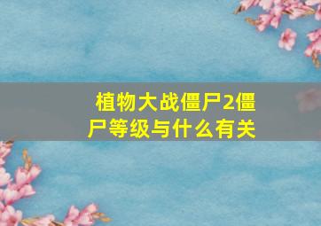 植物大战僵尸2僵尸等级与什么有关