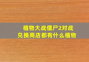 植物大战僵尸2对战兑换商店都有什么植物