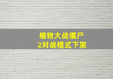 植物大战僵尸2对战模式下架