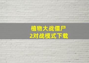 植物大战僵尸2对战模式下载