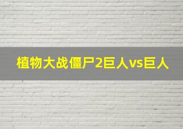 植物大战僵尸2巨人vs巨人