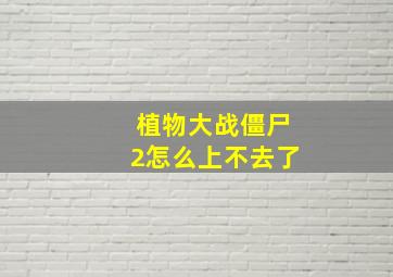 植物大战僵尸2怎么上不去了