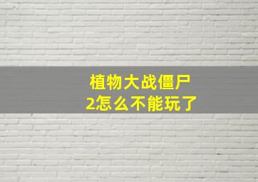 植物大战僵尸2怎么不能玩了