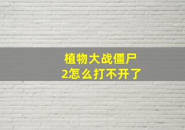 植物大战僵尸2怎么打不开了