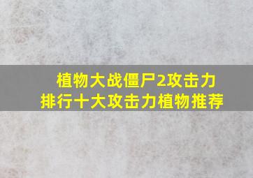 植物大战僵尸2攻击力排行十大攻击力植物推荐