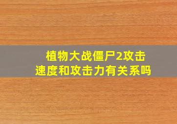 植物大战僵尸2攻击速度和攻击力有关系吗