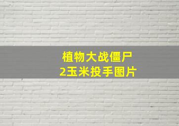 植物大战僵尸2玉米投手图片