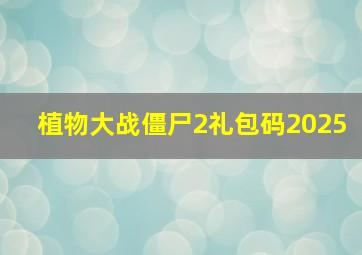 植物大战僵尸2礼包码2025