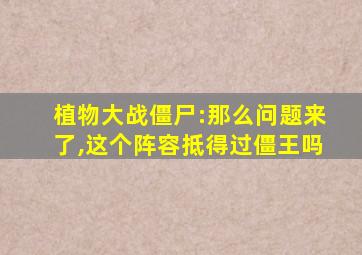 植物大战僵尸:那么问题来了,这个阵容抵得过僵王吗