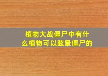 植物大战僵尸中有什么植物可以眩晕僵尸的