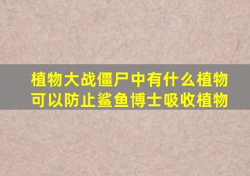 植物大战僵尸中有什么植物可以防止鲨鱼博士吸收植物