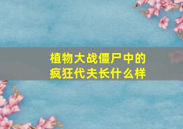 植物大战僵尸中的疯狂代夫长什么样