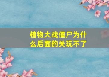 植物大战僵尸为什么后面的关玩不了