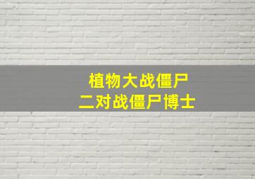 植物大战僵尸二对战僵尸博士