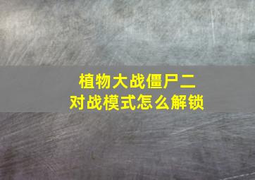 植物大战僵尸二对战模式怎么解锁