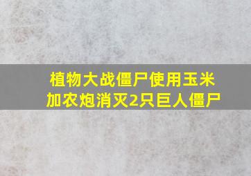 植物大战僵尸使用玉米加农炮消灭2只巨人僵尸