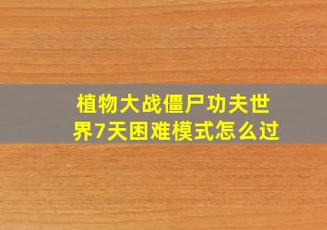 植物大战僵尸功夫世界7天困难模式怎么过