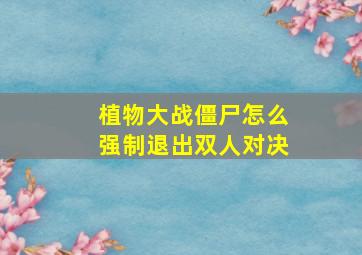 植物大战僵尸怎么强制退出双人对决