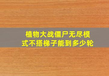 植物大战僵尸无尽模式不搭梯子能到多少轮