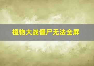 植物大战僵尸无法全屏