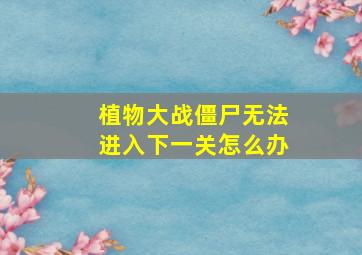 植物大战僵尸无法进入下一关怎么办