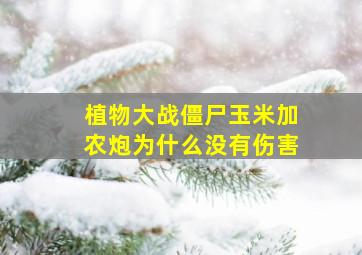 植物大战僵尸玉米加农炮为什么没有伤害