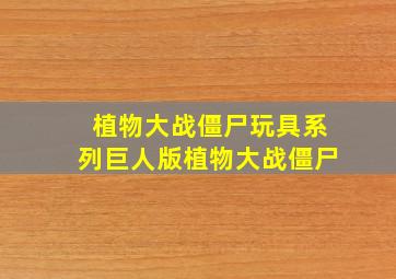 植物大战僵尸玩具系列巨人版植物大战僵尸