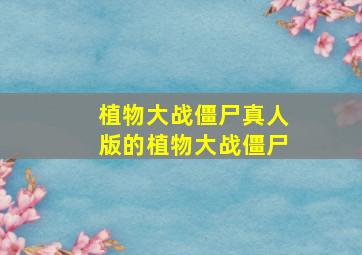 植物大战僵尸真人版的植物大战僵尸