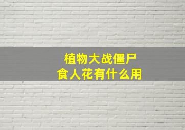 植物大战僵尸食人花有什么用