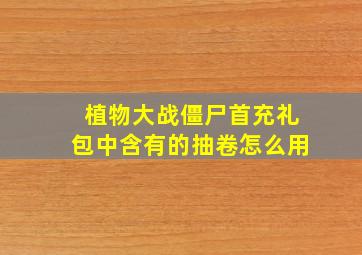 植物大战僵尸首充礼包中含有的抽卷怎么用