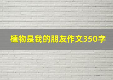 植物是我的朋友作文350字