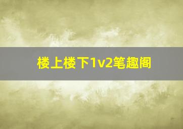 楼上楼下1v2笔趣阁