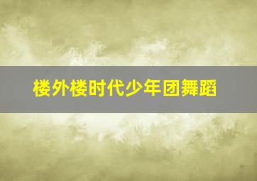 楼外楼时代少年团舞蹈