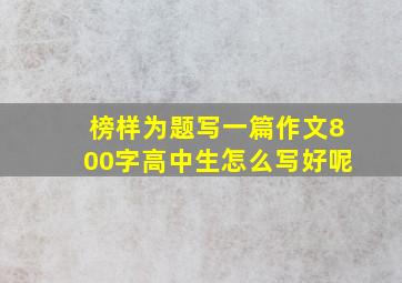 榜样为题写一篇作文800字高中生怎么写好呢