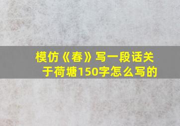 模仿《春》写一段话关于荷塘150字怎么写的