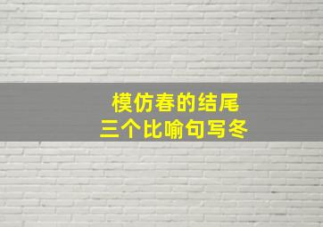 模仿春的结尾三个比喻句写冬