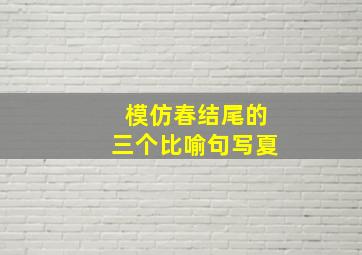 模仿春结尾的三个比喻句写夏