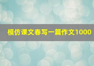 模仿课文春写一篇作文1000