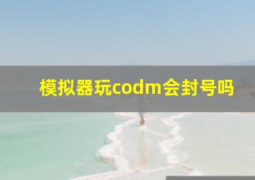 模拟器玩codm会封号吗