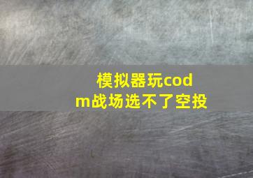 模拟器玩codm战场选不了空投