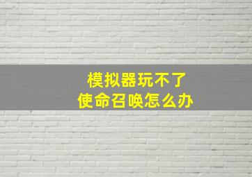 模拟器玩不了使命召唤怎么办