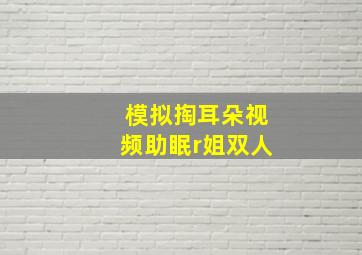 模拟掏耳朵视频助眠r姐双人