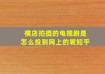 横店拍摄的电视剧是怎么投到网上的呢知乎