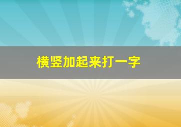 横竖加起来打一字