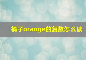 橘子orange的复数怎么读