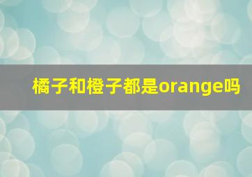 橘子和橙子都是orange吗