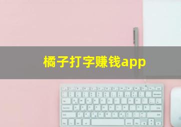 橘子打字赚钱app